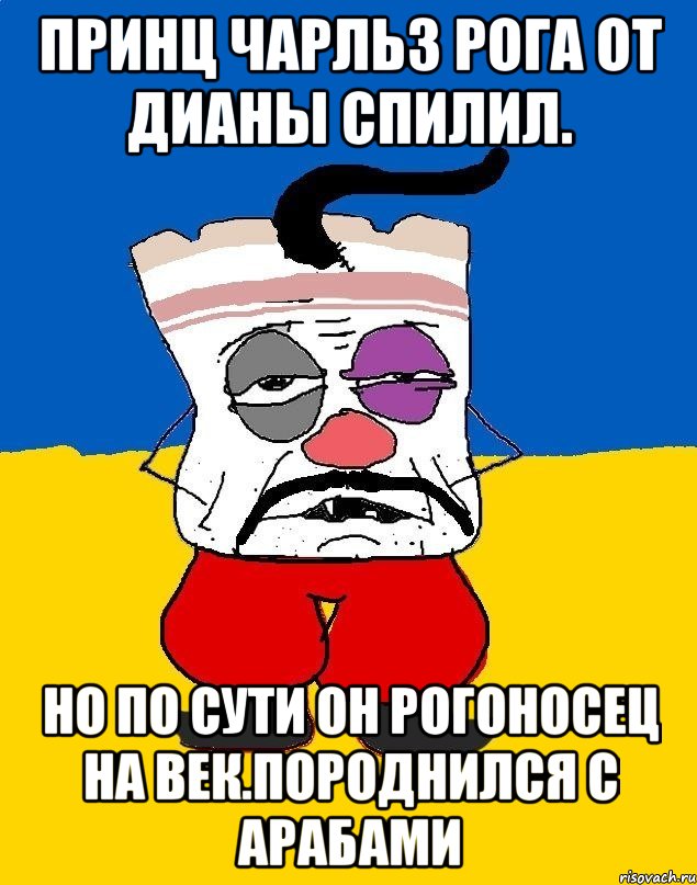 Принц чарльз рога от дианы спилил. Но по сути он рогоносец на век.породнился с арабами, Мем Западенец - тухлое сало