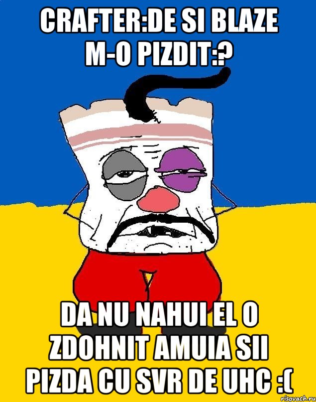 Crafter:De si Blaze m-o pizdit:? Da nu nahui el o zdohnit amuia sii pizda cu svr de uhc :(, Мем Западенец - тухлое сало