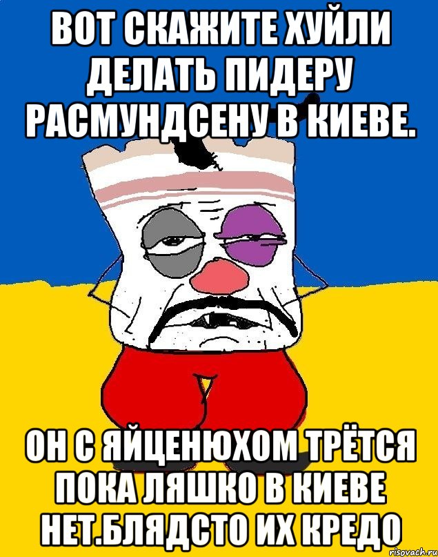 Вот скажите хуйли делать пидеру расмундсену в киеве. Он с яйценюхом трётся пока ляшко в киеве нет.блядсто их кредо, Мем Западенец - тухлое сало