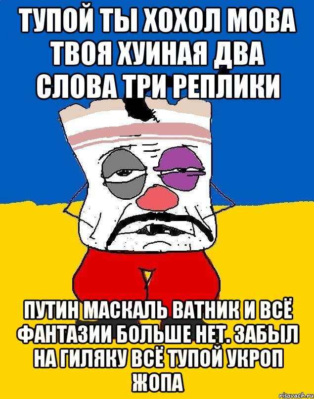 Тупой ты хохол мова твоя хуиная два слова три реплики Путин маскаль ватник и всё фантазии больше нет. забыл на гиляку всё тупой укроп жопа, Мем Западенец - тухлое сало