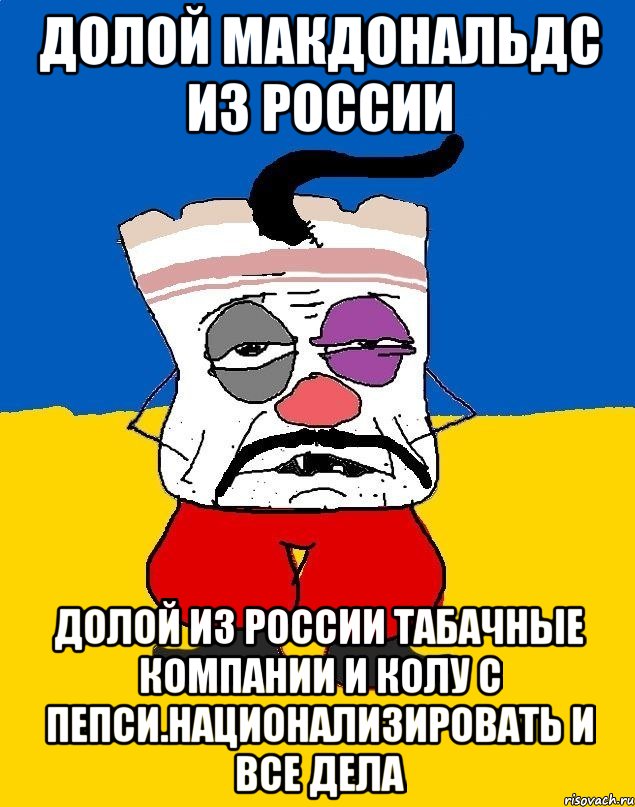 Долой макдональдс из россии Долой из россии табачные компании и колу с пепси.национализировать и все дела, Мем Западенец - тухлое сало