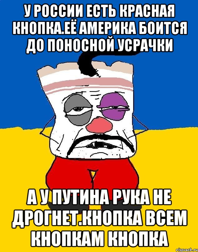 У россии есть красная кнопка.её америка боится до поносной усрачки А у путина рука не дрогнет.кнопка всем кнопкам кнопка, Мем Западенец - тухлое сало