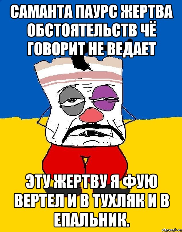 Саманта паурс жертва обстоятельств чё говорит не ведает Эту жертву я фую вертел и в тухляк и в епальник., Мем Западенец - тухлое сало