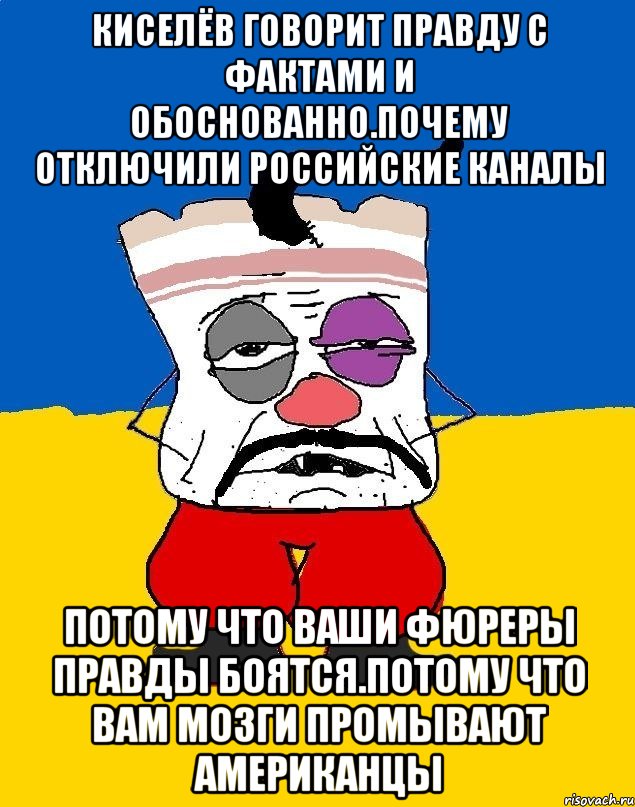 Киселёв говорит правду с фактами и обоснованно.почему отключили российские каналы Потому что ваши фюреры правды боятся.потому что вам мозги промывают американцы, Мем Западенец - тухлое сало