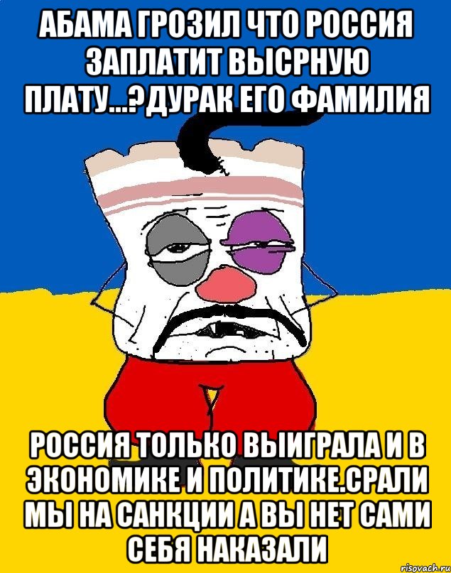 Абама грозил что россия заплатит высрную плату...?дурак его фамилия Россия только выиграла и в экономике и политике.срали мы на санкции а вы нет сами себя наказали, Мем Западенец - тухлое сало