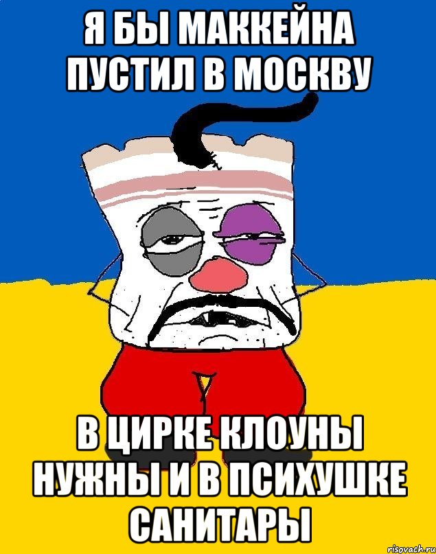 Я бы маккейна пустил в москву В цирке клоуны нужны и в психушке санитары, Мем Западенец - тухлое сало