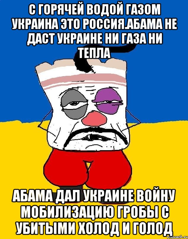 С горячей водой газом украина это россия.абама не даст украине ни газа ни тепла Абама дал украине войну мобилизацию гробы с убитыми холод и голод, Мем Западенец - тухлое сало