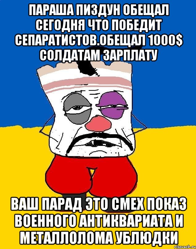 Параша пиздун обещал сегодня что победит сепаратистов.обещал 1000$ солдатам зарплату Ваш парад это смех показ военного антиквариата и металлолома ублюдки, Мем Западенец - тухлое сало