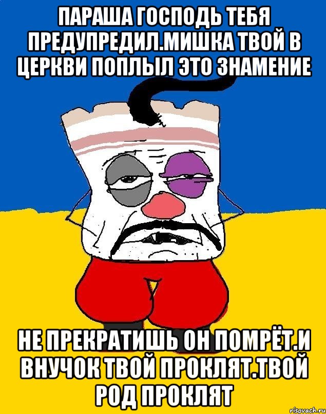 Параша господь тебя предупредил.мишка твой в церкви поплыл это знамение Не прекратишь он помрёт.и внучок твой проклят.твой род проклят, Мем Западенец - тухлое сало