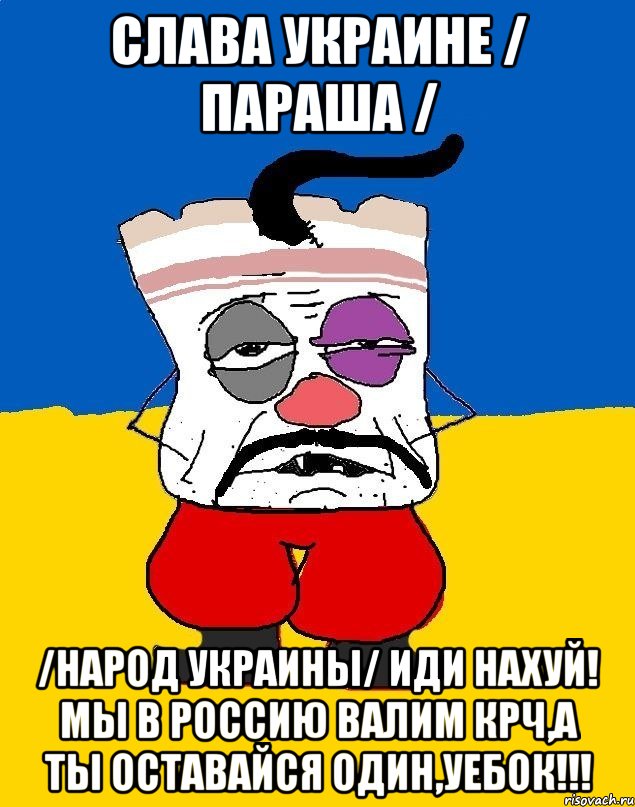 Слава Украине / параша / /Народ Украины/ ИДИ НАХУЙ! МЫ В РОССИЮ ВАЛИМ КРЧ,А ТЫ ОСТАВАЙСЯ ОДИН,УЕБОК!!!, Мем Западенец - тухлое сало