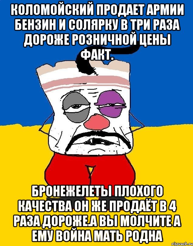 Коломойский продает армии бензин и солярку в три раза дороже розничной цены факт. Бронежелеты плохого качества он же продаёт в 4 раза дороже.а вы молчите а ему война мать родна, Мем Западенец - тухлое сало