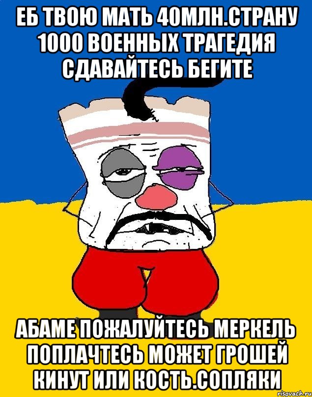 Еб твою мать 40млн.страну 1000 военных трагедия сдавайтесь бегите Абаме пожалуйтесь меркель поплачтесь может грошей кинут или кость.сопляки, Мем Западенец - тухлое сало