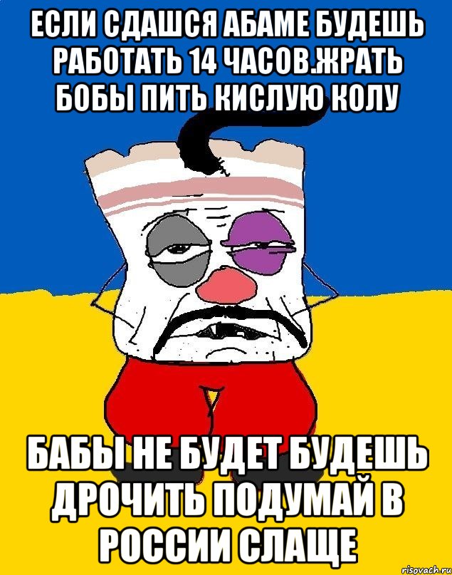 Если сдашся абаме будешь работать 14 часов.жрать бобы пить кислую колу Бабы не будет будешь дрочить подумай в россии слаще, Мем Западенец - тухлое сало