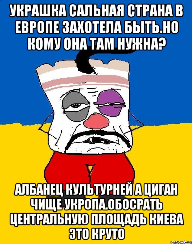 Украшка сальная страна в европе захотела быть.но кому она там нужна? Албанец культурней а циган чище укропа.обосрать центральную площадь киева это круто, Мем Западенец - тухлое сало