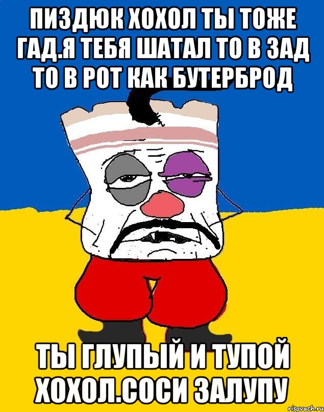 Пиздюк хохол ты тоже гад.я тебя шатал то в зад то в рот как бутерброд Ты глупый и тупой хохол.соси залупу, Мем Западенец - тухлое сало