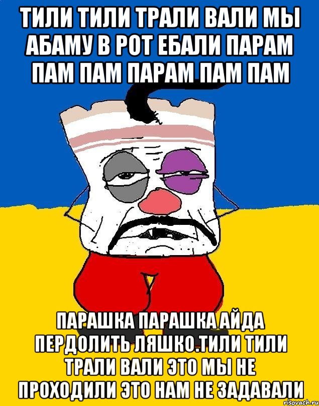 Тили тили трали вали мы абаму в рот ебали парам пам пам парам пам пам Парашка парашка айда пердолить ляшко.тили тили трали вали это мы не проходили это нам не задавали, Мем Западенец - тухлое сало