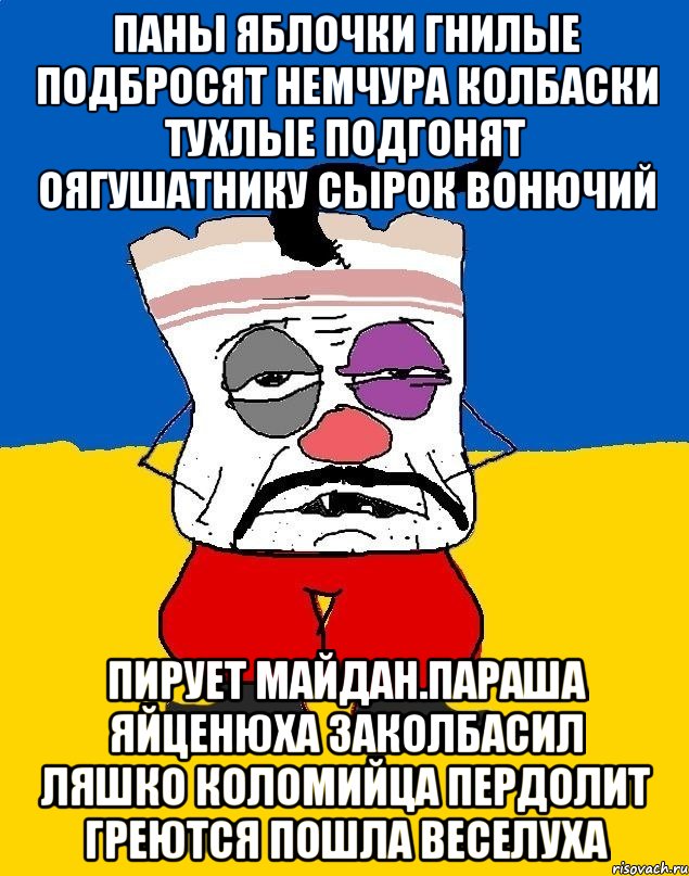 Паны яблочки гнилые подбросят немчура колбаски тухлые подгонят оягушатнику сырок вонючий Пирует майдан.параша яйценюха заколбасил ляшко коломийца пердолит греются пошла веселуха, Мем Западенец - тухлое сало