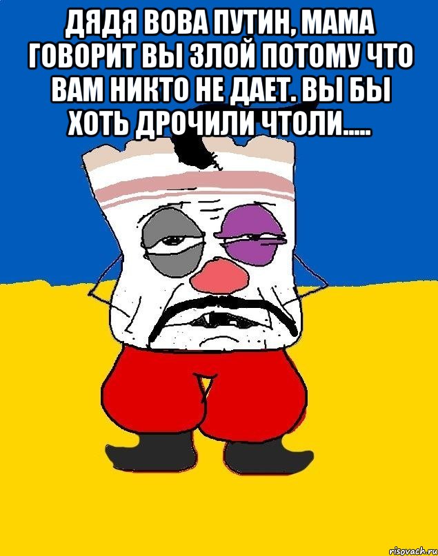 ДЯДЯ ВОВА ПУТИН, МАМА ГОВОРИТ ВЫ ЗЛОЙ ПОТОМУ ЧТО ВАМ НИКТО НЕ ДАЕТ. ВЫ БЫ ХОТЬ ДРОЧИЛИ ЧТОЛИ..... , Мем Западенец - тухлое сало