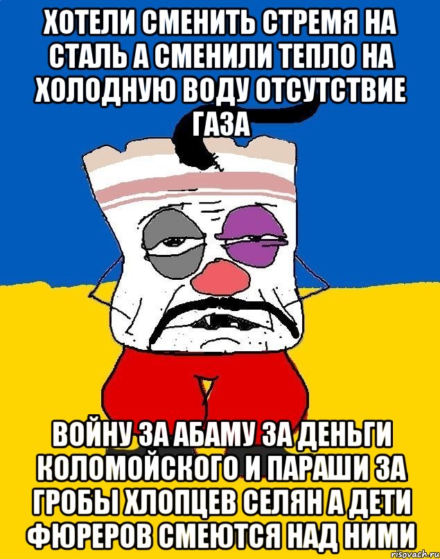 Хотели сменить стремя на сталь а сменили тепло на холодную воду отсутствие газа Войну за абаму за деньги коломойского и параши за гробы хлопцев селян а дети фюреров смеются над ними, Мем Западенец - тухлое сало