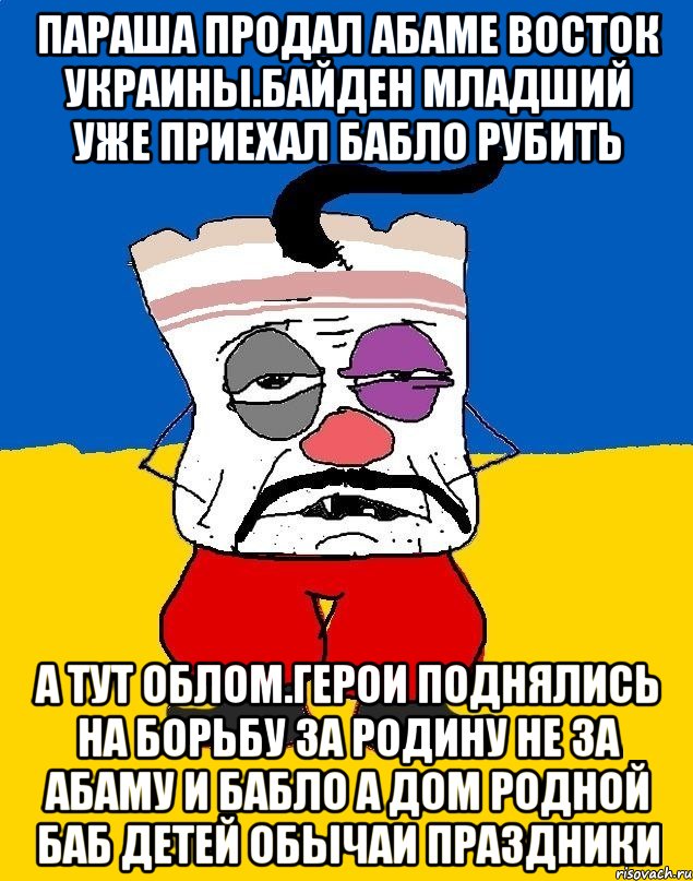 Параша продал абаме восток украины.байден младший уже приехал бабло рубить А тут облом.герои поднялись на борьбу за родину не за абаму и бабло а дом родной баб детей обычаи праздники, Мем Западенец - тухлое сало