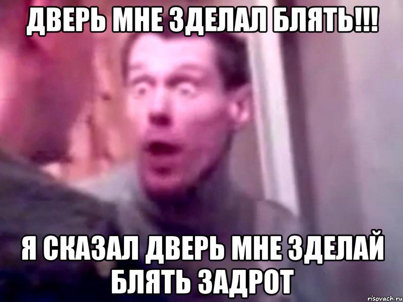 ДВЕРЬ мне зделал блять!!! я сказал дверь мне зделай блять задрот, Мем Запили