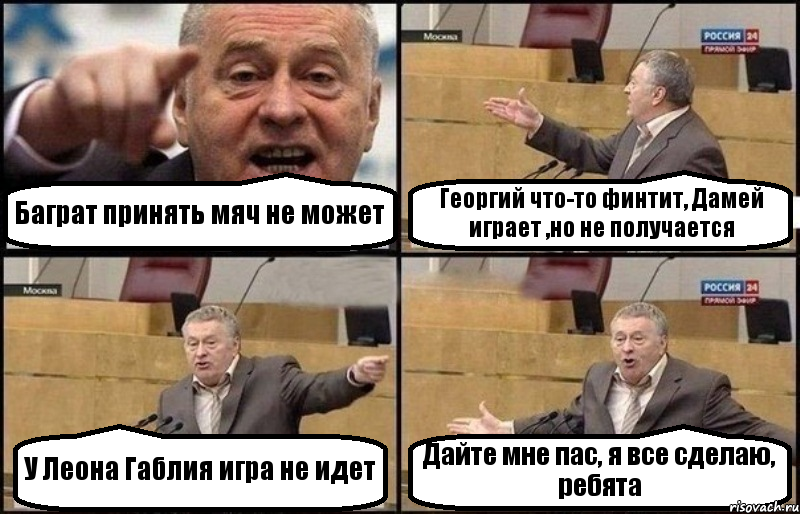 Баграт принять мяч не может Георгий что-то финтит, Дамей играет ,но не получается У Леона Габлия игра не идет Дайте мне пас, я все сделаю, ребята, Комикс Жириновский