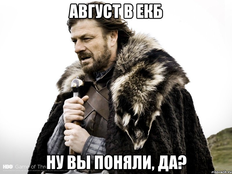 Август в Екб Ну вы поняли, да?, Мем Зима близко крепитесь (Нед Старк)