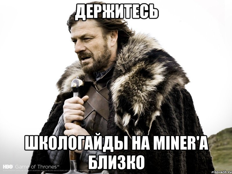 Держитесь Школогайды на Miner'a близко, Мем Зима близко крепитесь (Нед Старк)