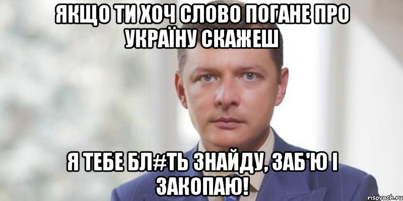 Якщо ти хоч слово погане про Україну скажеш я тебе бл#ть знайду, заб'ю і закопаю!