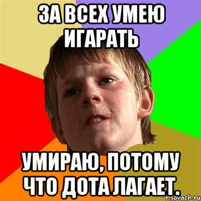 За всех умею игарать Умираю, потому что дота лагает., Мем Злой школьник