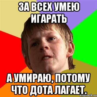 За всех умею игарать А умираю, потому что дота лагает., Мем Злой школьник