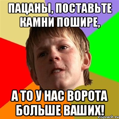 Пацаны, поставьте камни пошире, А то у нас ворота больше ваших!, Мем Злой школьник