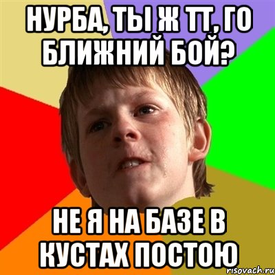 нурба, ты ж тт, го ближний бой? не я на базе в кустах постою, Мем Злой школьник
