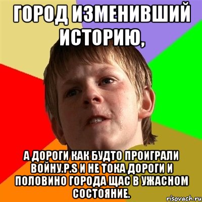 Город изменивший историю, а дороги как будто проиграли войну.P.S И не тока дороги и половино города щас в ужасном состояние., Мем Злой школьник