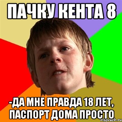 Пачку кента 8 -Да мне правда 18 лет, паспорт дома просто, Мем Злой школьник