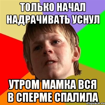 Только начал надрачивать уснул утром мамка вся в сперме спалила, Мем Злой школьник