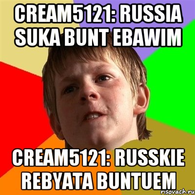 Cream5121: RUSSIA SUKA BUNT EBAWIM Cream5121: RUSSKIE REBYATA BUNTUEM, Мем Злой школьник