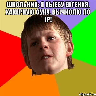 Школьник: я выебу евгения, хакерную суку, вычислю по ip! , Мем Злой школьник