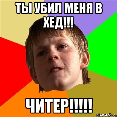 Ты убил меня в хед!!! ЧИТЕР!!!!!, Мем Злой школьник