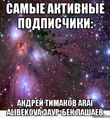 Самые активные подписчики: Андрей Тимаков Arai Alibekova Заур-бек Пашаев, Мем Космос