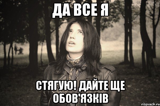 ДА ВСЕ Я СТЯГУЮ! дайте ще обов'язків