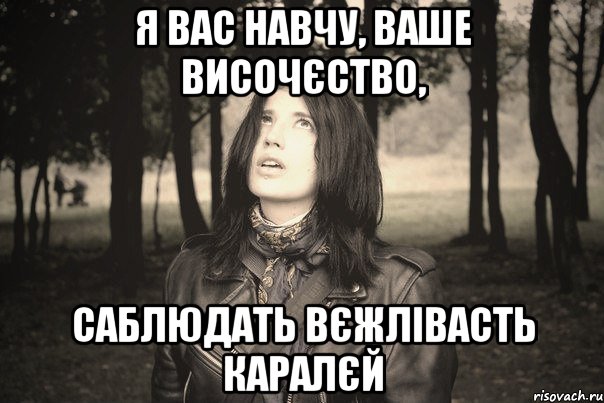 Я ВАС НАВЧУ, ВАШЕ ВИСОЧЄСТВО, САБЛЮДАТЬ ВЄЖЛІВАСТЬ КАРАЛЄЙ