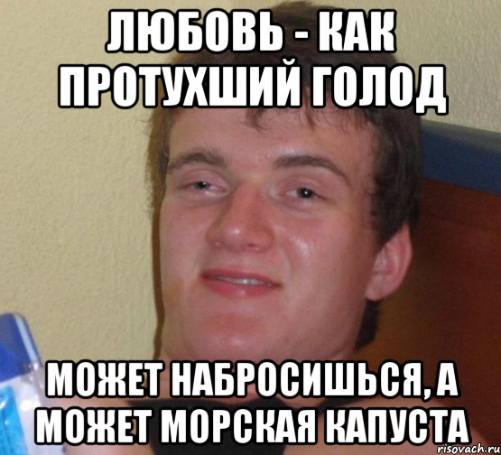 Любовь - как протухший голод Может набросишься, а может морская капуста