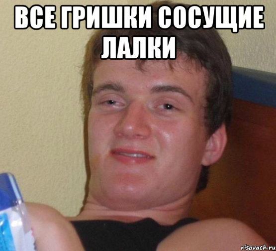 Все Гришки сосущие лалки 