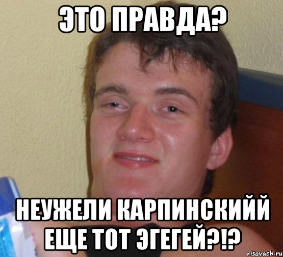 Это правда? НЕужели Карпинскийй еще тот эгегей?!?