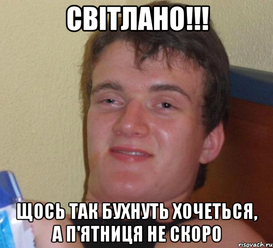 Світлано!!! Щось так бухнуть хочеться, а п'ятниця не скоро