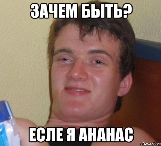 зачем быть? есле я ананас