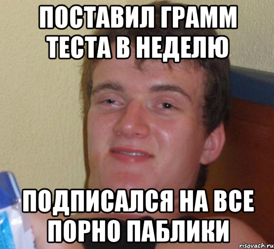 Поставил грамм теста в неделю подписался на все порно паблики