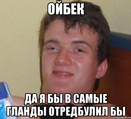 Ойбек Да я бы в самые гланды отредбулил бы