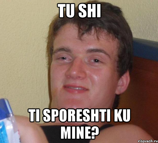 TU SHI TI SPORESHTI KU MINE?